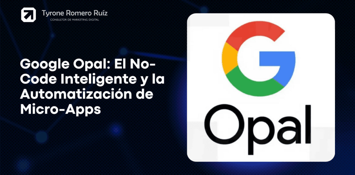 Google Opal: El No-Code Inteligente y la Automatización de Micro-Apps 1 Google Opal: El No-Code Inteligente y la Automatización de Micro-Apps